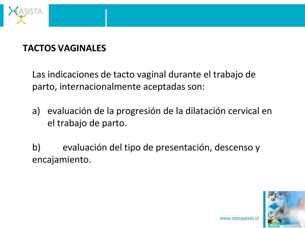 TACTOS VAGINALES Las indicaciones de tacto vaginal durante el trabajo de parto, internacionalmente aceptadas son: