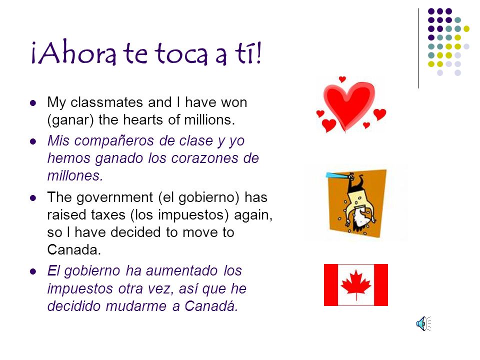 ¡Ahora te toca a tí! My classmates and I have won (ganar) the hearts of millions.