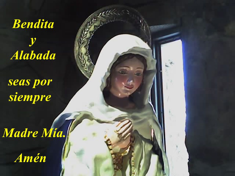 Bendita y Alabada seas por siempre Madre Mía. Amén