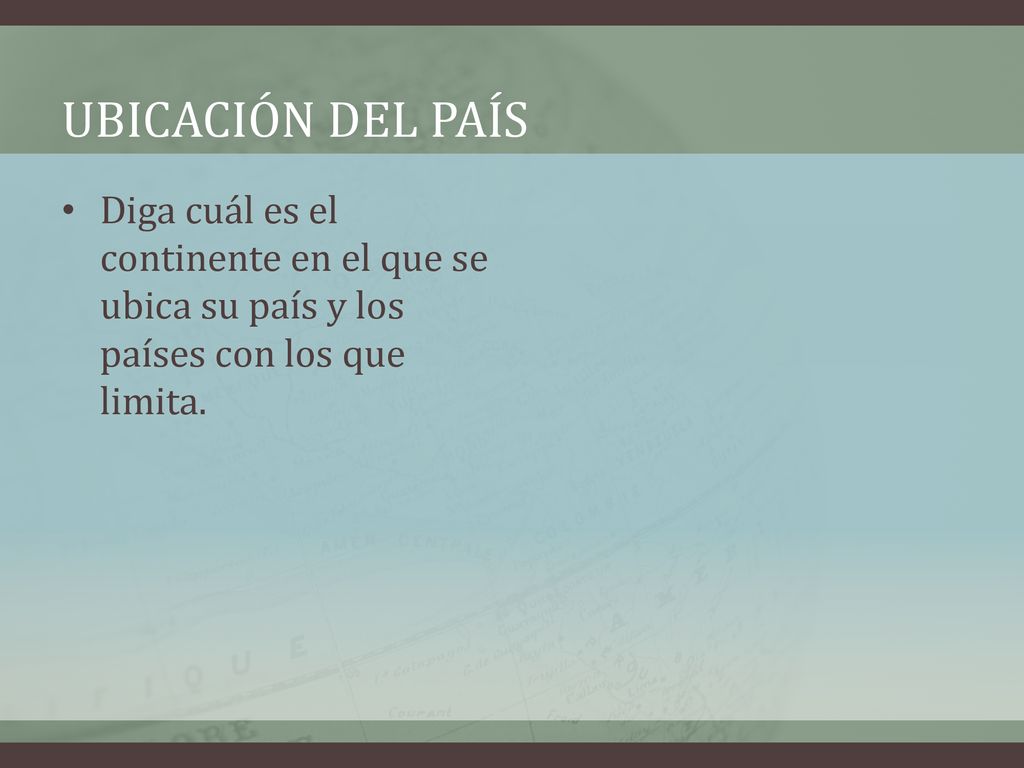 Ubicación del país Diga cuál es el continente en el que se ubica su país y los países con los que limita.