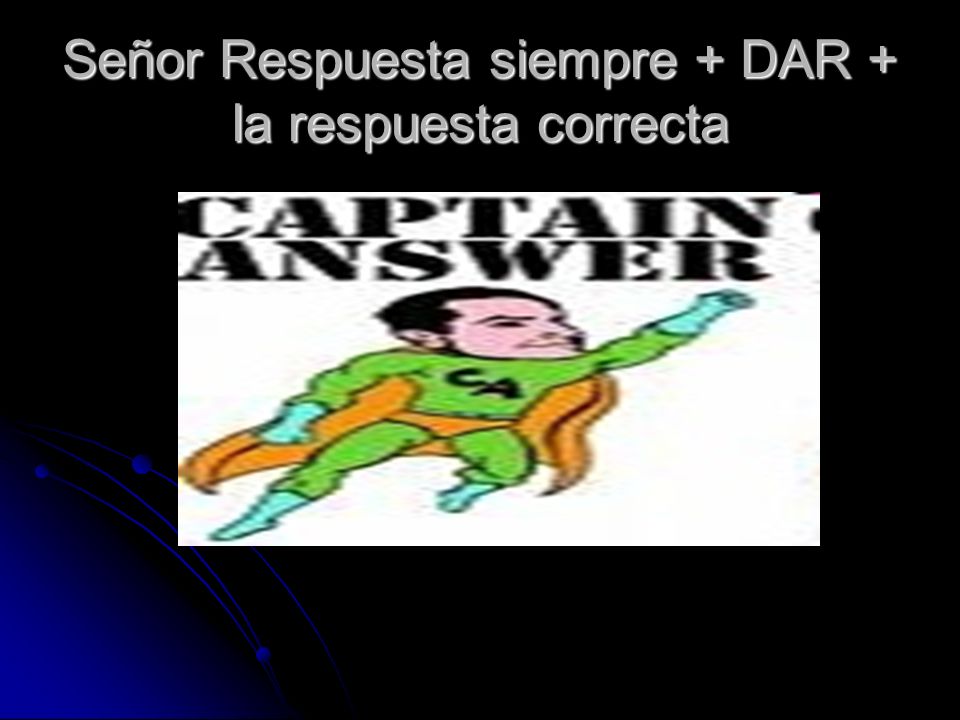 Señor Respuesta siempre + DAR + la respuesta correcta
