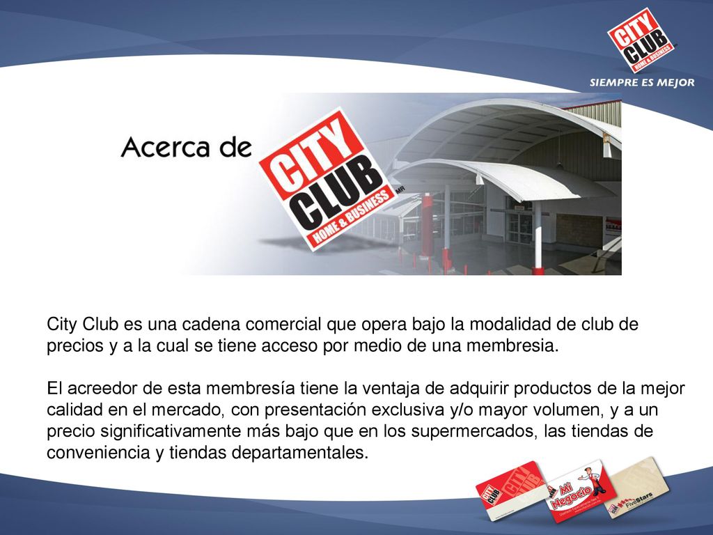 City Club es una cadena comercial que opera bajo la modalidad de club de precios y a la cual se tiene acceso por medio de una membresia.