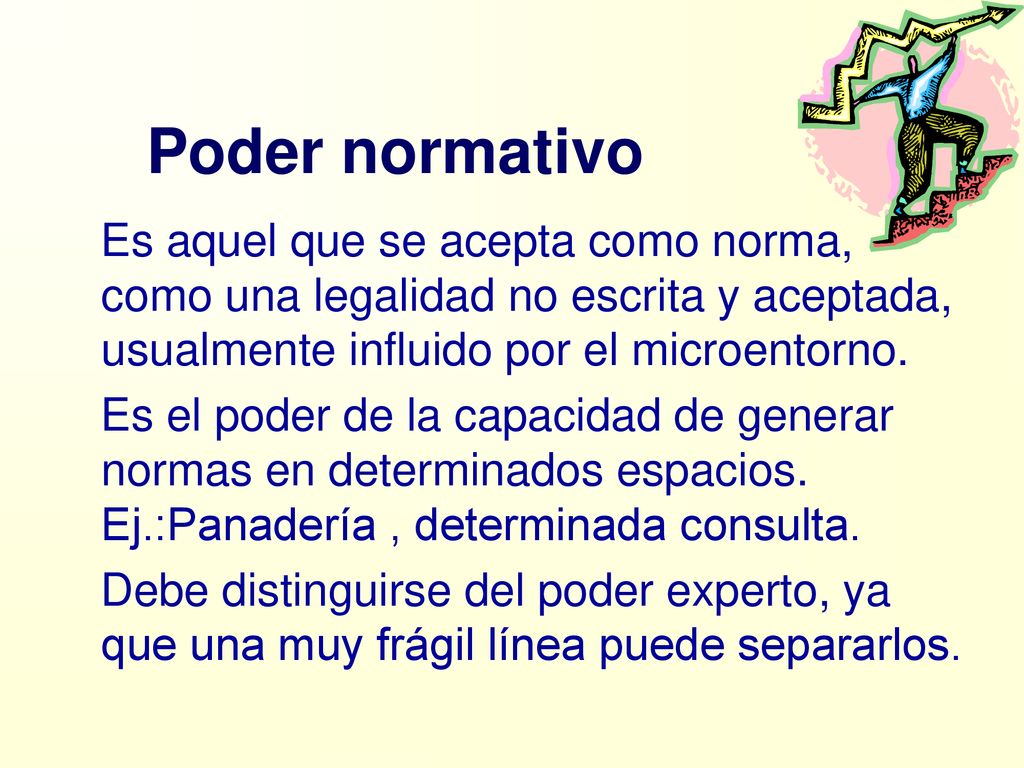 Poder normativo Es aquel que se acepta como norma, como una legalidad no escrita y aceptada, usualmente influido por el microentorno.
