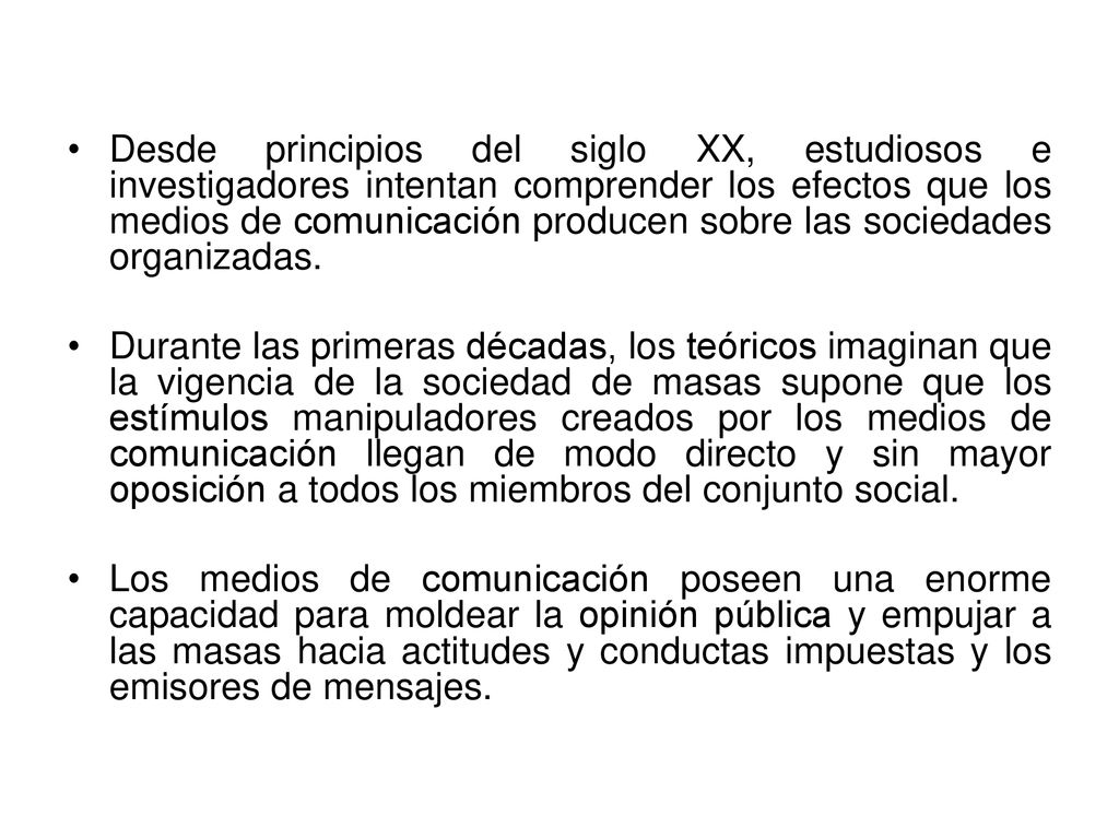 Desde principios del siglo XX, estudiosos e investigadores intentan comprender los efectos que los medios de comunicación producen sobre las sociedades organizadas.