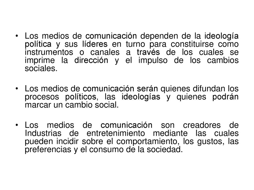 Los medios de comunicación dependen de la ideología política y sus líderes en turno para constituirse como instrumentos o canales a través de los cuales se imprime la dirección y el impulso de los cambios sociales.