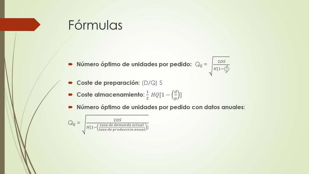 Fórmulas Número óptimo de unidades por pedido: Qᵨ = 2𝐷𝑆 𝐻[1−( 𝑑 𝑝 )