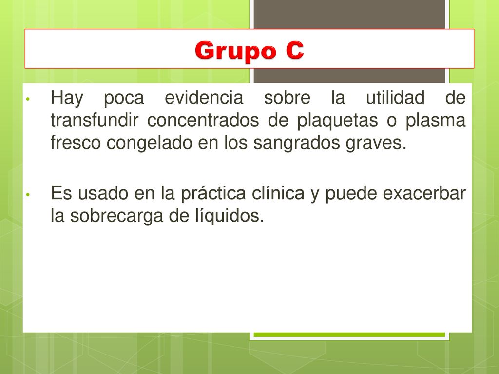 Grupo C Hay poca evidencia sobre la utilidad de transfundir concentrados de plaquetas o plasma fresco congelado en los sangrados graves.