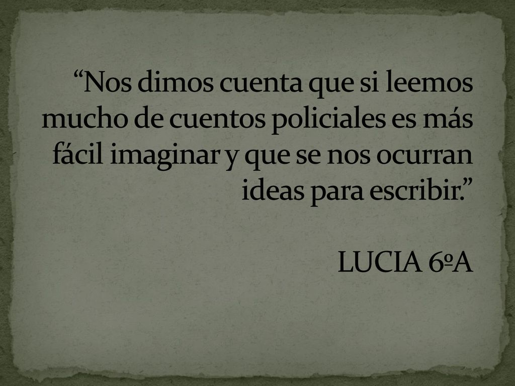 Nos dimos cuenta que si leemos mucho de cuentos policiales es más fácil imaginar y que se nos ocurran ideas para escribir. LUCIA 6ºA