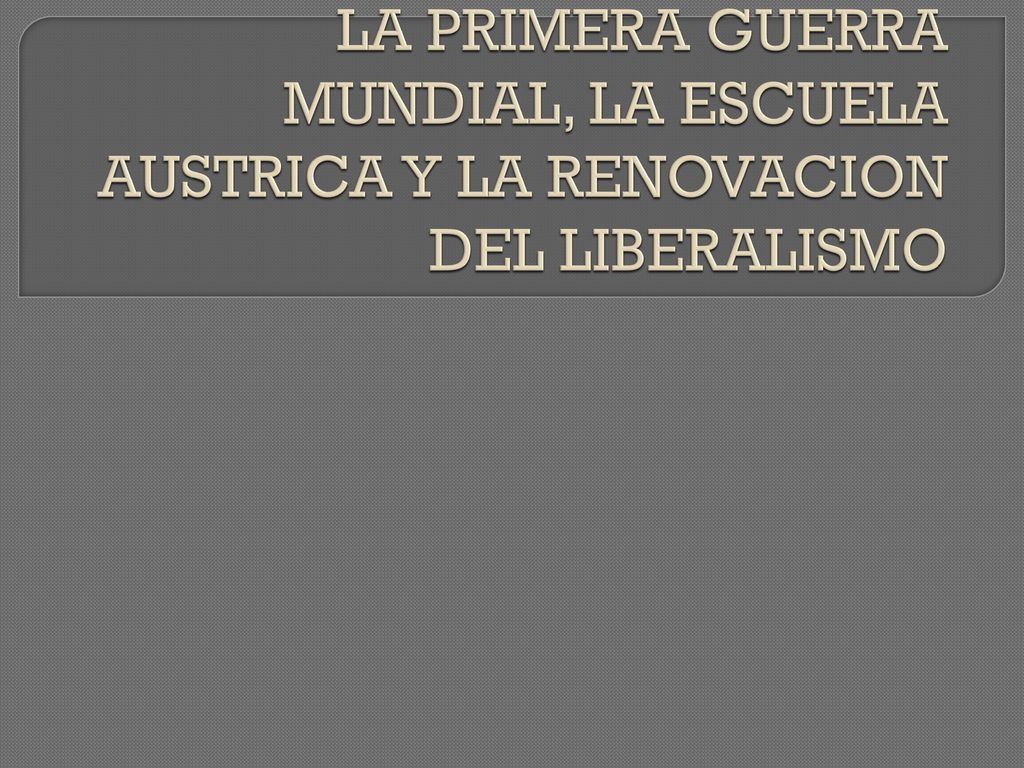 LA PRIMERA GUERRA MUNDIAL, LA ESCUELA AUSTRICA Y LA RENOVACION DEL LIBERALISMO