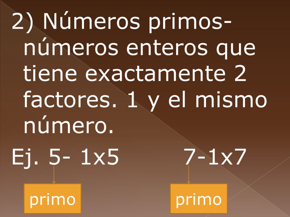 2) Números primos- números enteros que tiene exactamente 2 factores