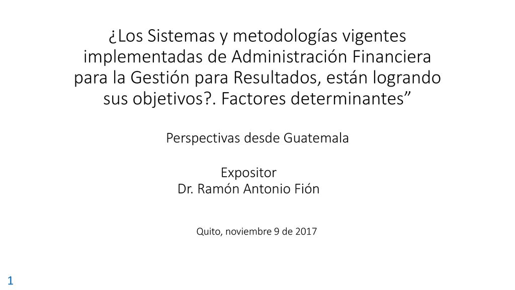 ¿Los Sistemas y metodologías vigentes implementadas de Administración Financiera para la Gestión para Resultados, están logrando sus objetivos . Factores determinantes Perspectivas desde Guatemala