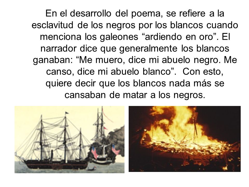 En el desarrollo del poema, se refiere a la esclavitud de los negros por los blancos cuando menciona los galeones ardiendo en oro .