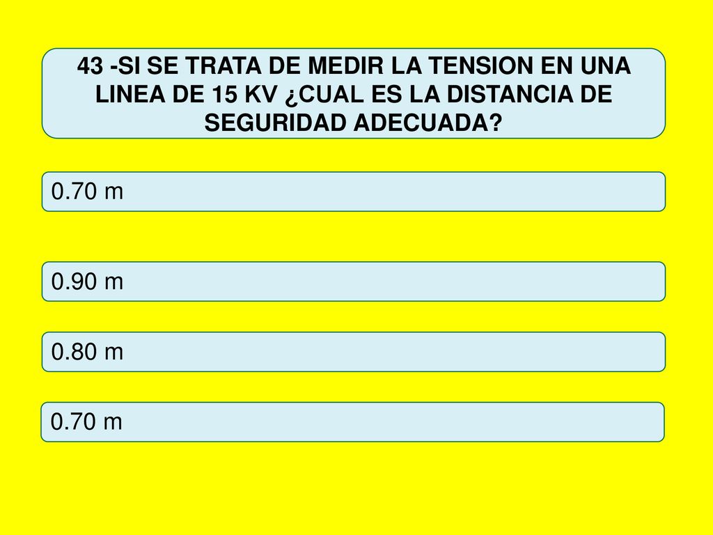 43 -SI SE TRATA DE MEDIR LA TENSION EN UNA LINEA DE 15 KV ¿CUAL ES LA DISTANCIA DE SEGURIDAD ADECUADA