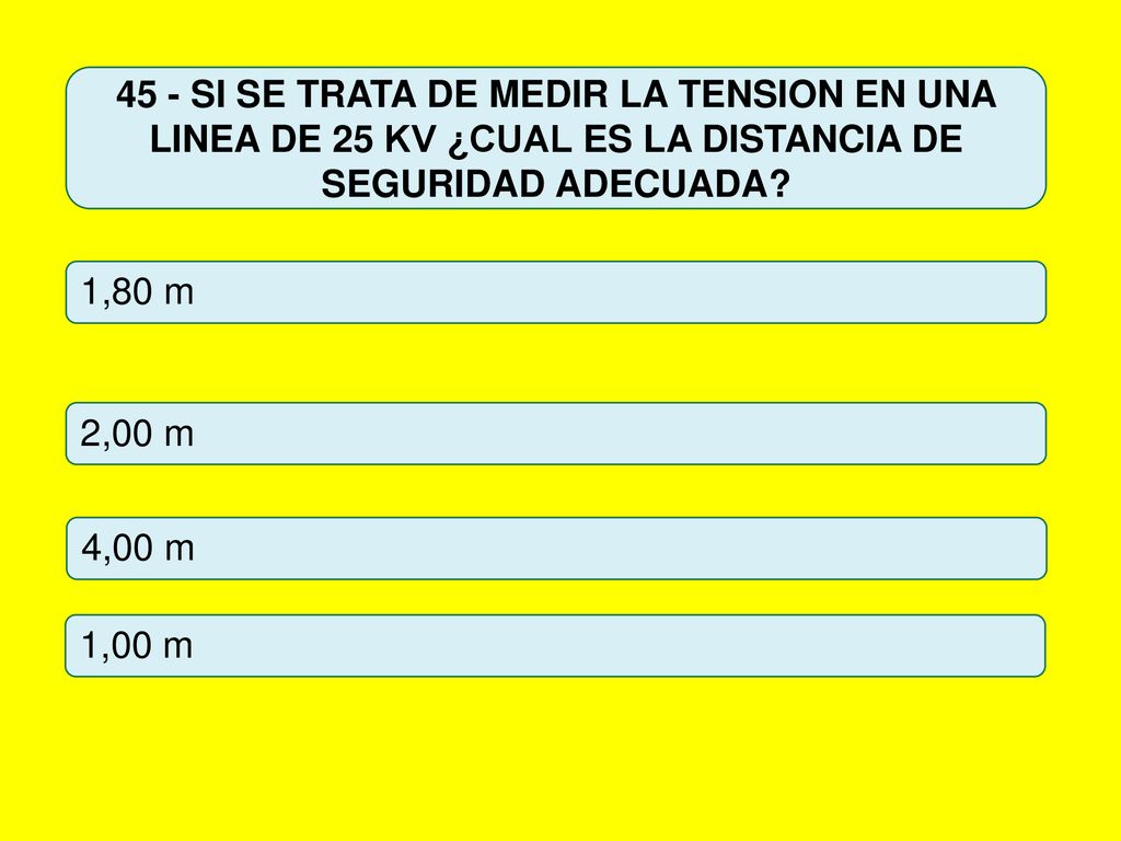 45 - SI SE TRATA DE MEDIR LA TENSION EN UNA LINEA DE 25 KV ¿CUAL ES LA DISTANCIA DE SEGURIDAD ADECUADA