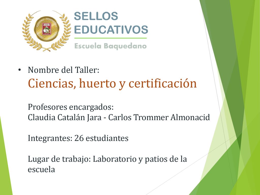 Nombre del Taller: Ciencias, huerto y certificación Profesores encargados: Claudia Catalán Jara - Carlos Trommer Almonacid Integrantes: 26 estudiantes Lugar de trabajo: Laboratorio y patios de la escuela