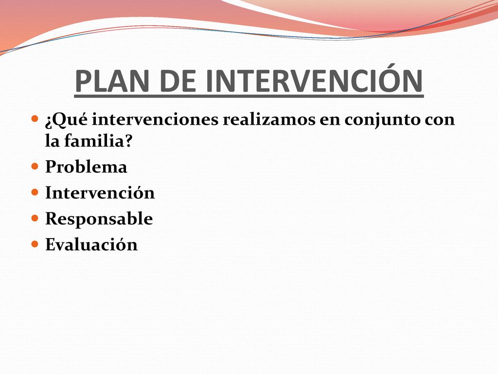 PLAN DE INTERVENCIÓN ¿Qué intervenciones realizamos en conjunto con la familia Problema. Intervención.