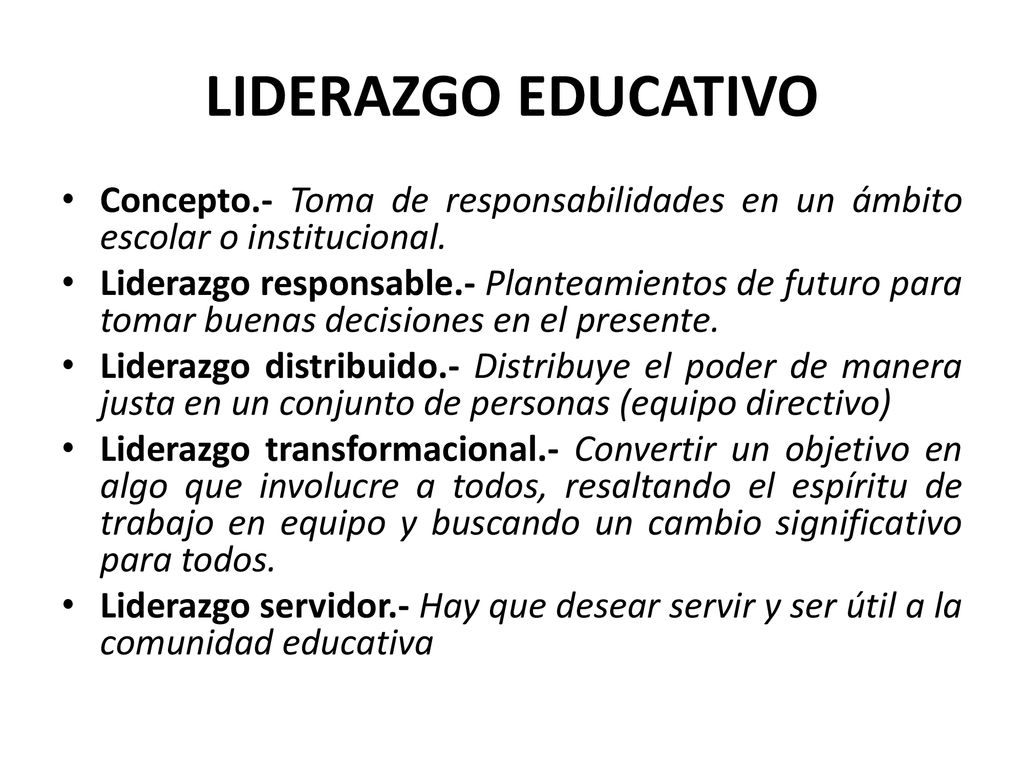 LIDERAZGO EDUCATIVO Concepto.- Toma de responsabilidades en un ámbito escolar o institucional.