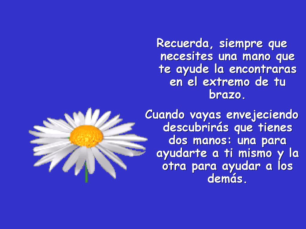 Recuerda, siempre que necesites una mano que te ayude la encontraras en el extremo de tu brazo.