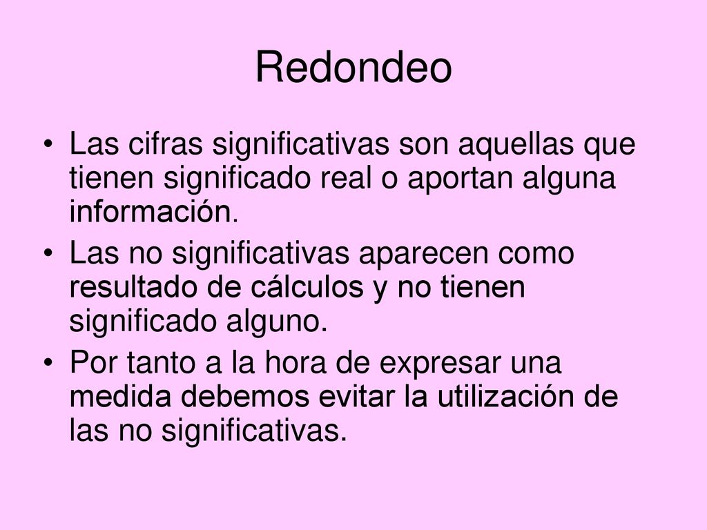 Redondeo Las cifras significativas son aquellas que tienen significado real o aportan alguna información.
