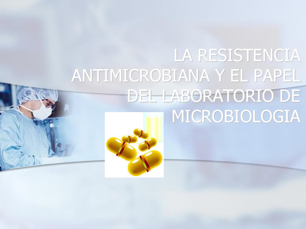 LA RESISTENCIA ANTIMICROBIANA Y EL PAPEL DEL LABORATORIO DE MICROBIOLOGIA