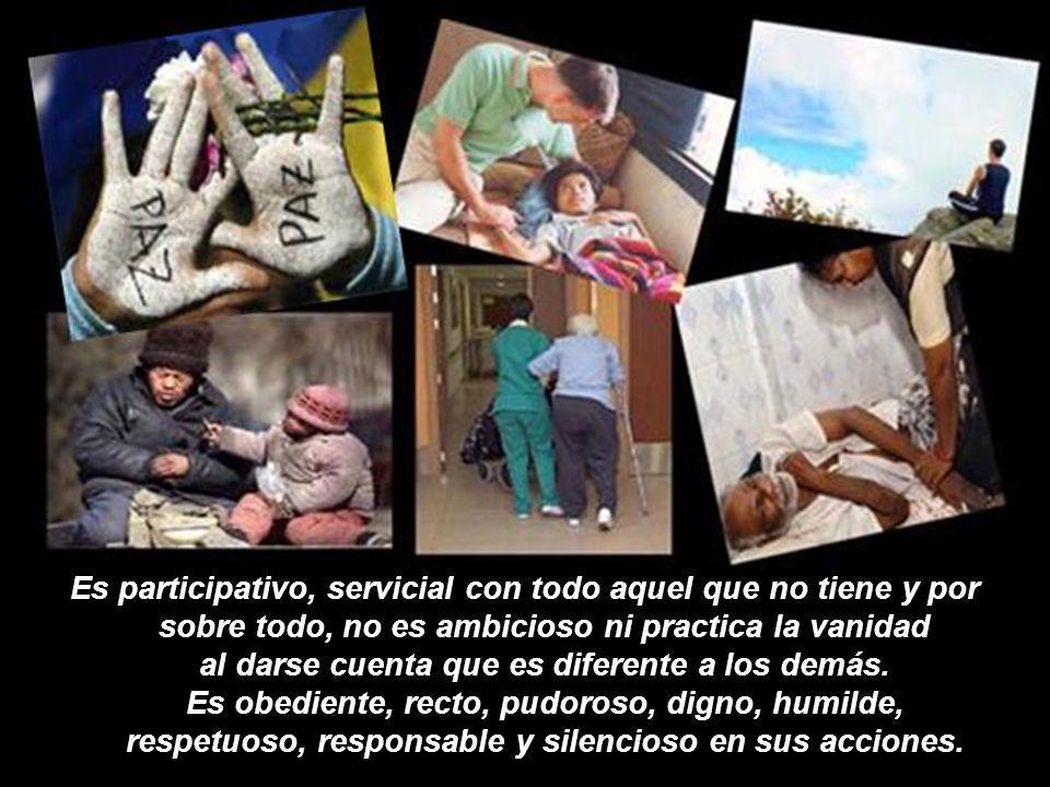 Es participativo, servicial con todo aquel que no tiene y por sobre todo, no es ambicioso ni practica la vanidad al darse cuenta que es diferente a los demás.