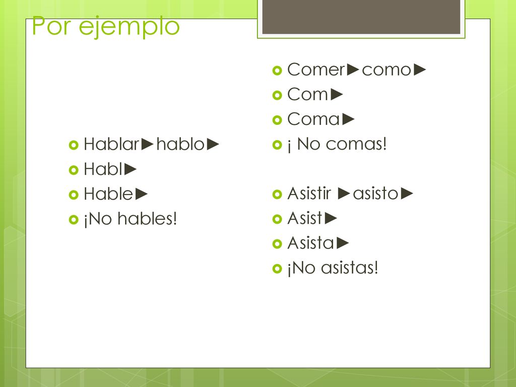 Por ejemplo Comer►como► Com► Coma► ¡ No comas! Asistir ►asisto► Asist►