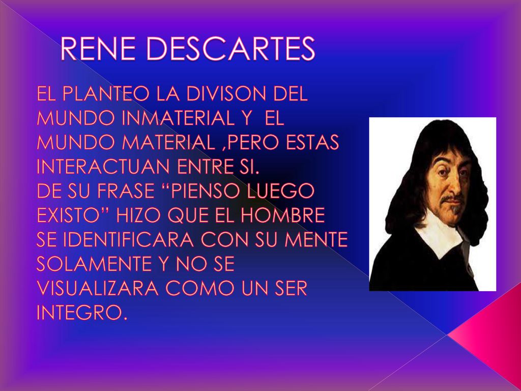 RENE DESCARTES EL PLANTEO LA DIVISON DEL MUNDO INMATERIAL Y EL MUNDO MATERIAL ,PERO ESTAS INTERACTUAN ENTRE SI.