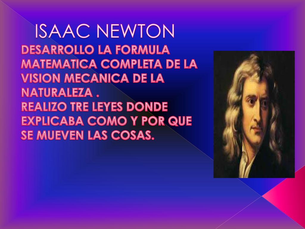 ISAAC NEWTON DESARROLLO LA FORMULA MATEMATICA COMPLETA DE LA VISION MECANICA DE LA NATURALEZA .