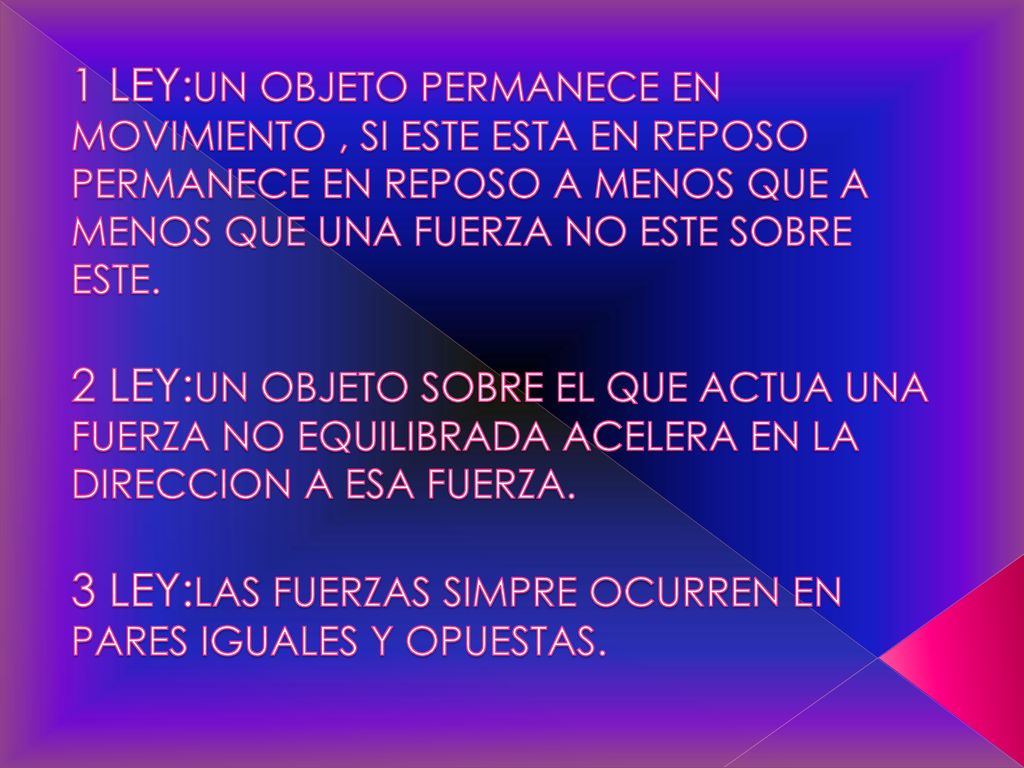 1 LEY:UN OBJETO PERMANECE EN MOVIMIENTO , SI ESTE ESTA EN REPOSO PERMANECE EN REPOSO A MENOS QUE A MENOS QUE UNA FUERZA NO ESTE SOBRE ESTE.