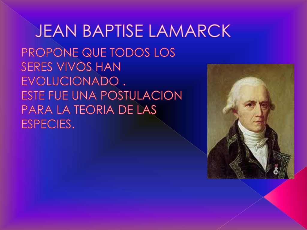 JEAN BAPTISE LAMARCK PROPONE QUE TODOS LOS SERES VIVOS HAN EVOLUCIONADO .