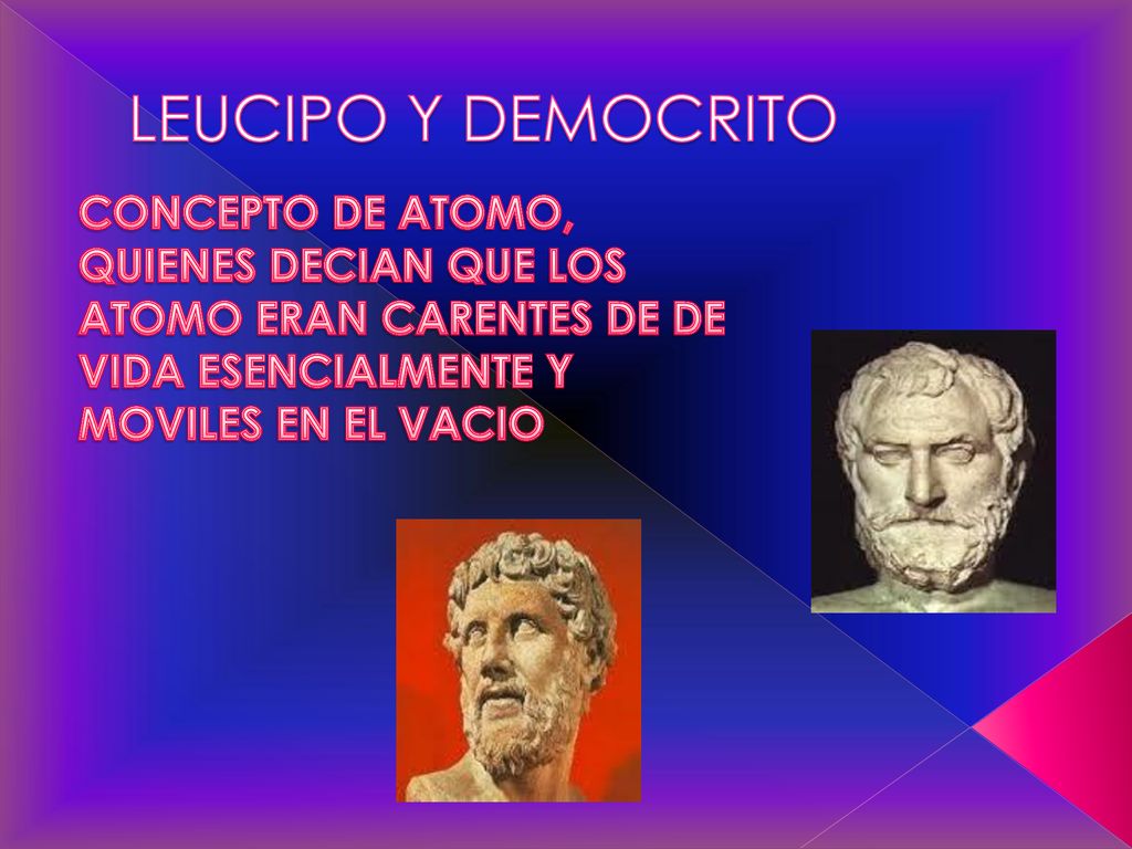 LEUCIPO Y DEMOCRITO CONCEPTO DE ATOMO, QUIENES DECIAN QUE LOS ATOMO ERAN CARENTES DE DE VIDA ESENCIALMENTE Y MOVILES EN EL VACIO.