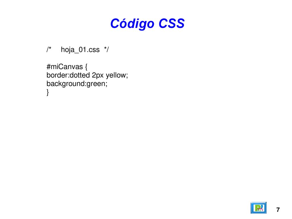 Código CSS /* hoja_01.css */ #miCanvas { border:dotted 2px yellow;