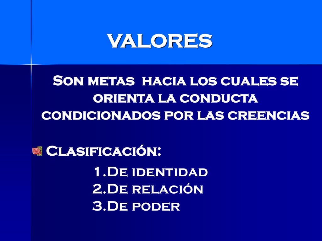 VALORES Son metas hacia los cuales se orienta la conducta condicionados por las creencias. Clasificación:
