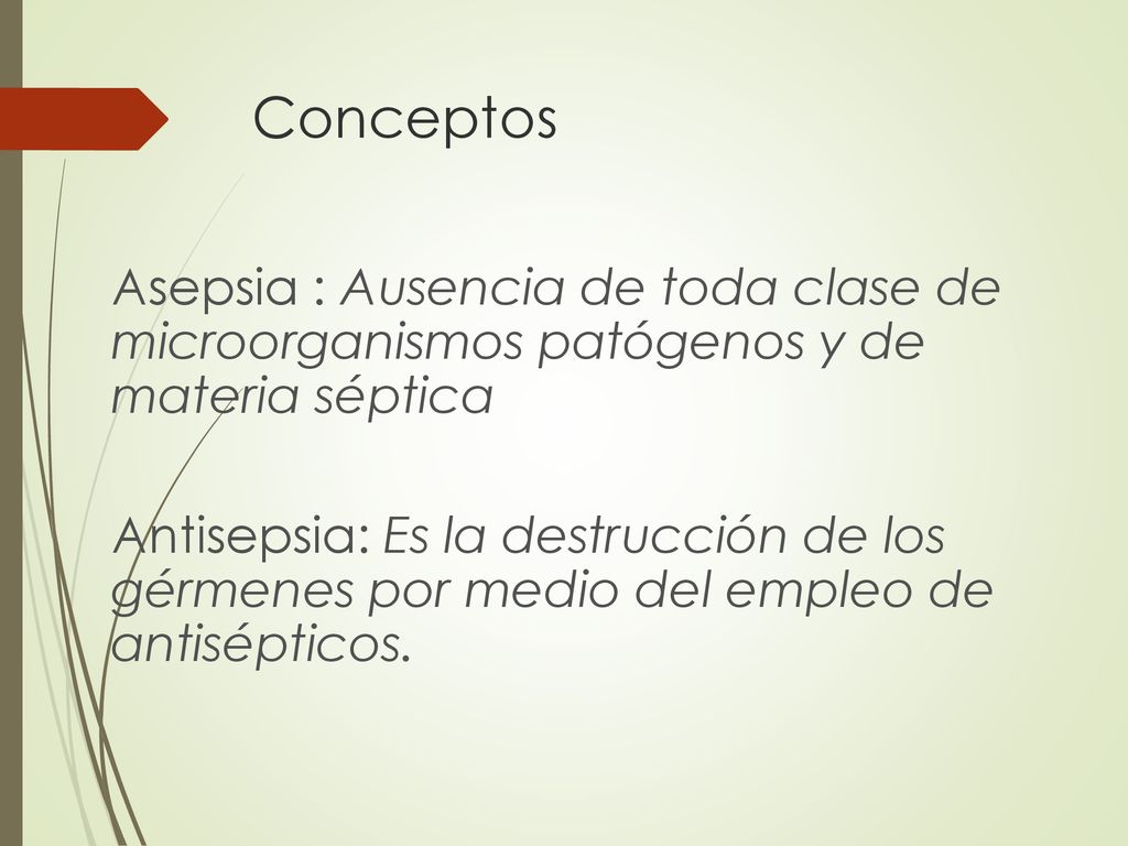 Conceptos Asepsia : Ausencia de toda clase de microorganismos patógenos y de materia séptica.