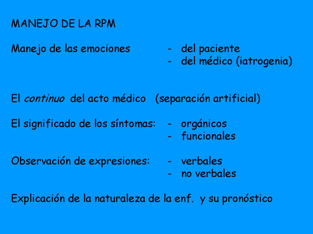 MANEJO DE LA RPM Manejo de las emociones - del paciente. - del médico (iatrogenia) El continuo del acto médico (separación artificial)