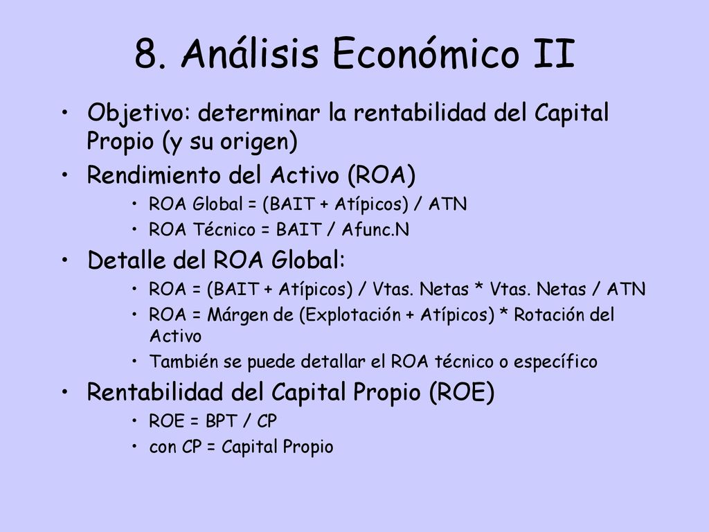 8. Análisis Económico II Objetivo: determinar la rentabilidad del Capital Propio (y su origen) Rendimiento del Activo (ROA)