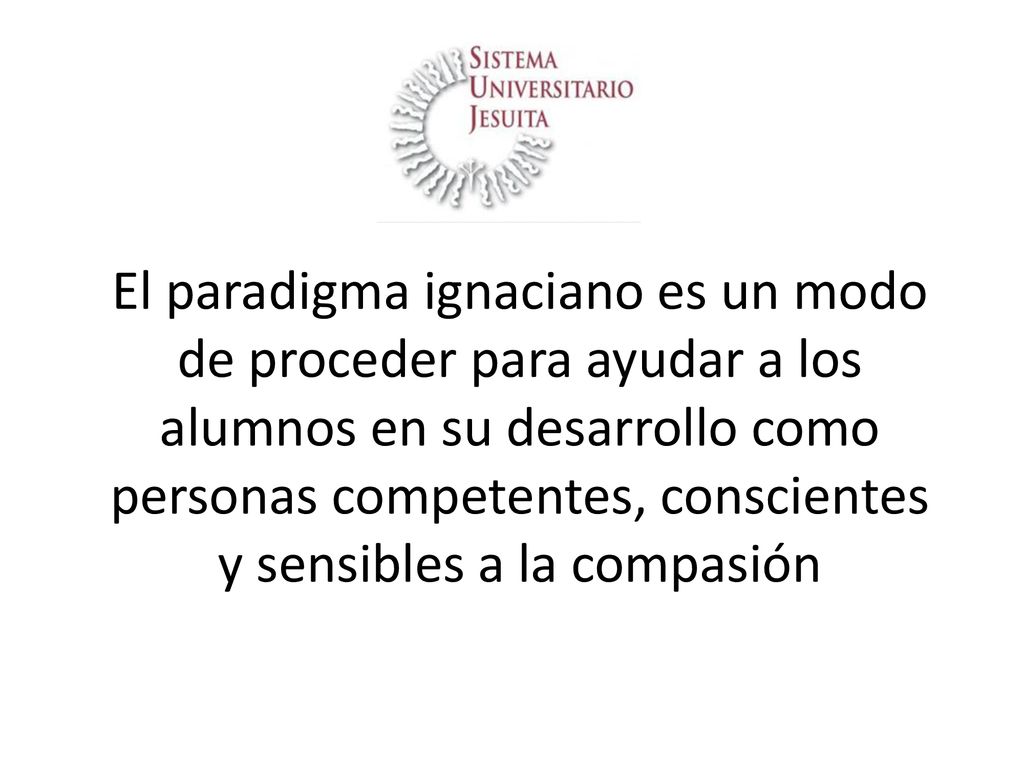 El paradigma ignaciano es un modo de proceder para ayudar a los alumnos en su desarrollo como personas competentes, conscientes y sensibles a la compasión