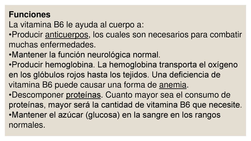 Funciones La vitamina B6 le ayuda al cuerpo a: Producir anticuerpos, los cuales son necesarios para combatir muchas enfermedades.