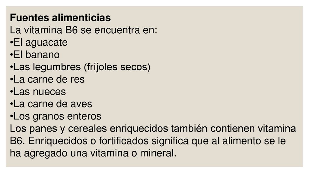 Fuentes alimenticias La vitamina B6 se encuentra en: El aguacate. El banano. Las legumbres (fríjoles secos)