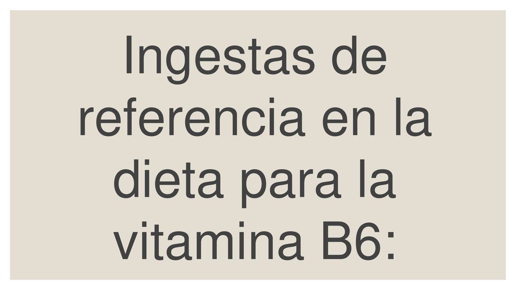 Ingestas de referencia en la dieta para la vitamina B6: