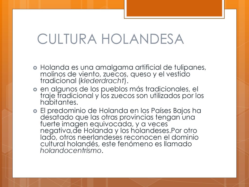 CULTURA HOLANDESA Holanda es una amalgama artificial de tulipanes, molinos de viento, zuecos, queso y el vestido tradicional (klederdracht).