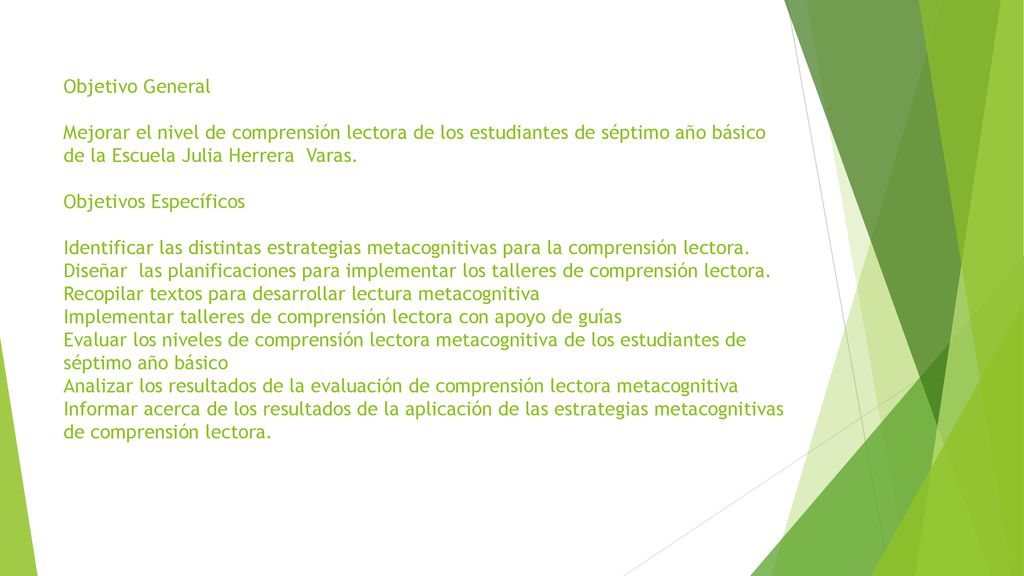 Objetivo General Mejorar el nivel de comprensión lectora de los estudiantes de séptimo año básico de la Escuela Julia Herrera Varas.