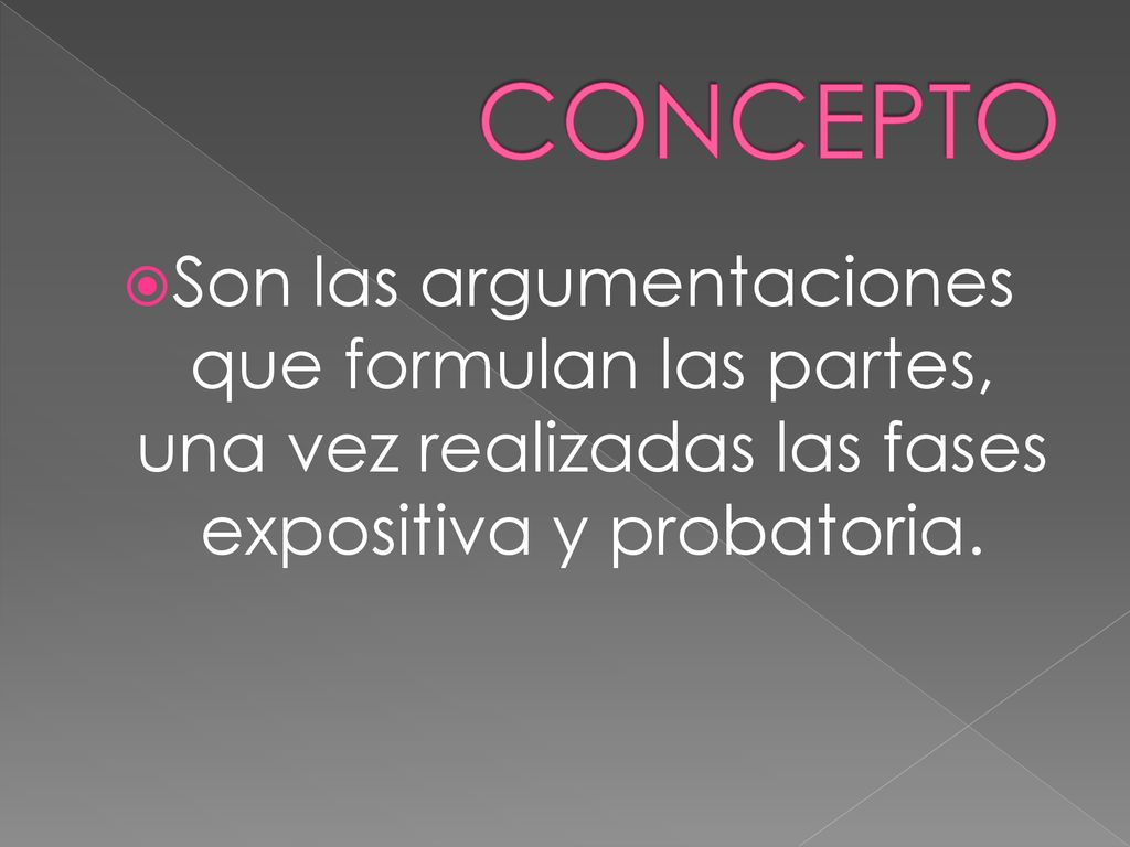 CONCEPTO Son las argumentaciones que formulan las partes, una vez realizadas las fases expositiva y probatoria.