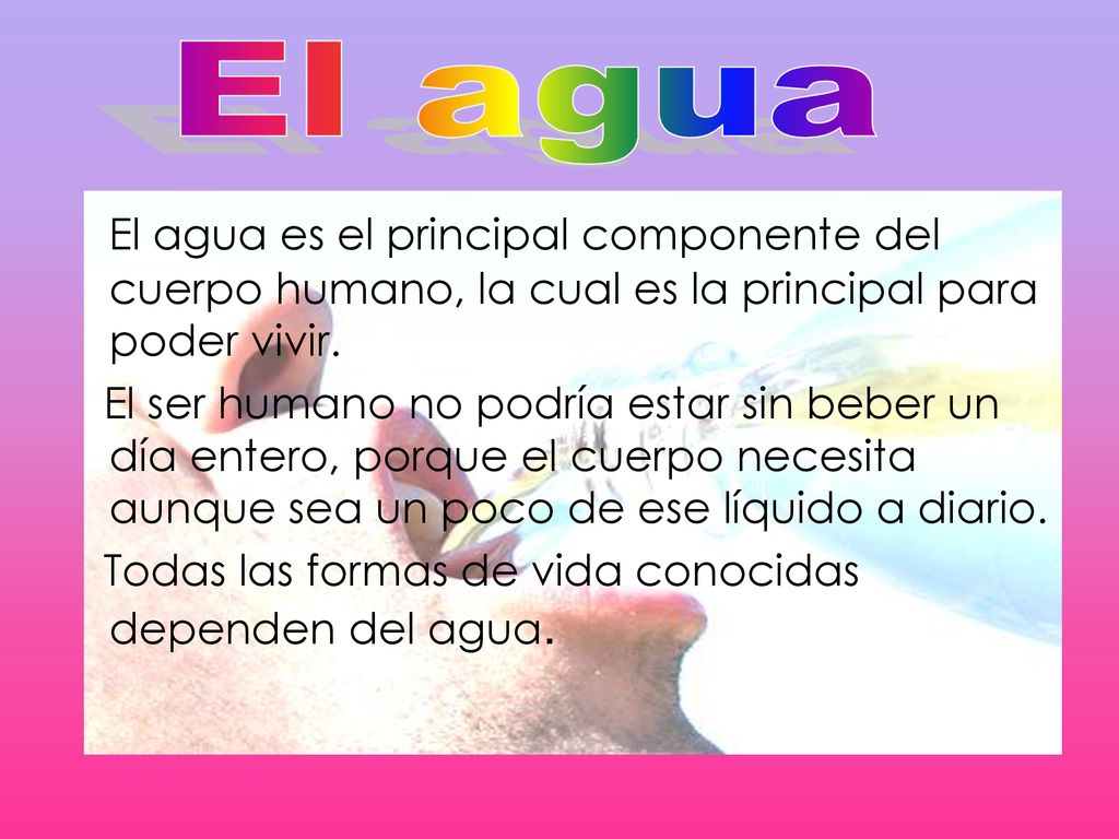 El agua El agua es el principal componente del cuerpo humano, la cual es la principal para poder vivir.
