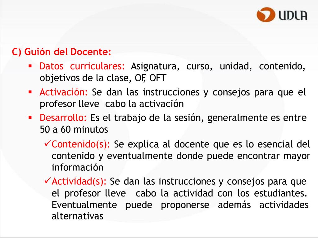 C) Guión del Docente:  Datos curriculares: Asignatura, curso, unidad, contenido, objetivos de la clase, OF, OFT.
