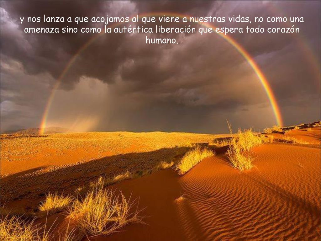 y nos lanza a que acojamos al que viene a nuestras vidas, no como una amenaza sino como la auténtica liberación que espera todo corazón humano.