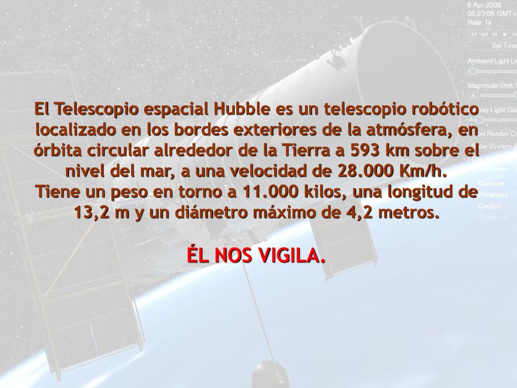 El Telescopio espacial Hubble es un telescopio robótico localizado en los bordes exteriores de la atmósfera, en órbita circular alrededor de la Tierra a 593 km sobre el nivel del mar, a una velocidad de Km/h.