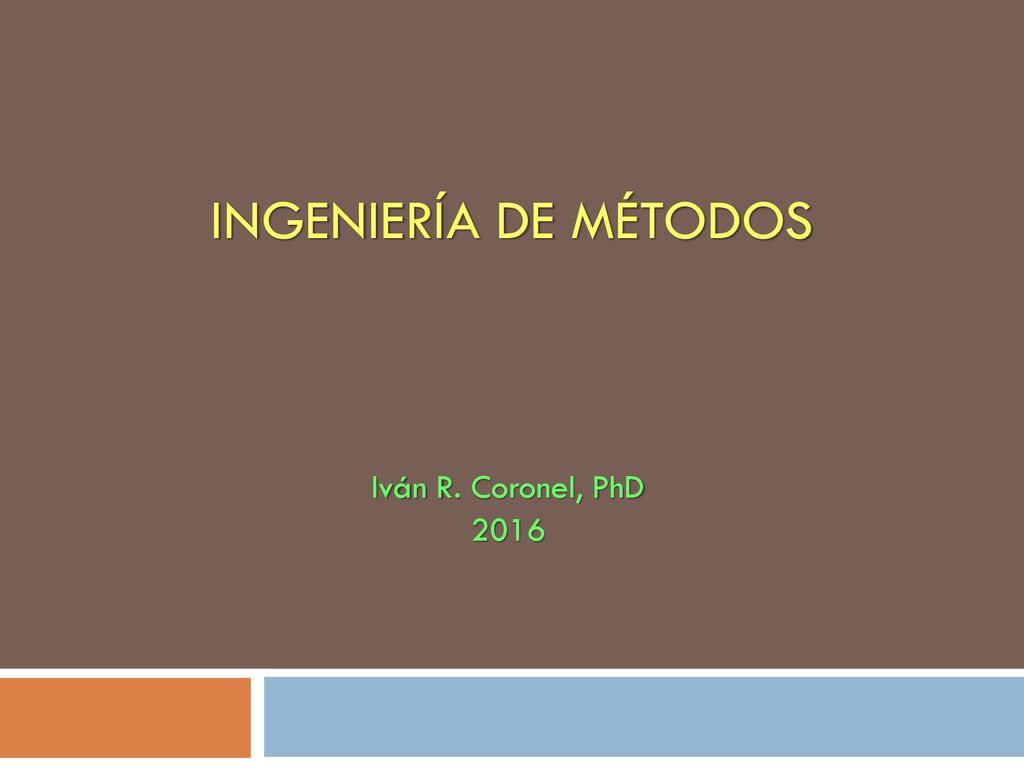 INGENIERÍA DE MÉTODOS Iván R. Coronel, PhD 2016
