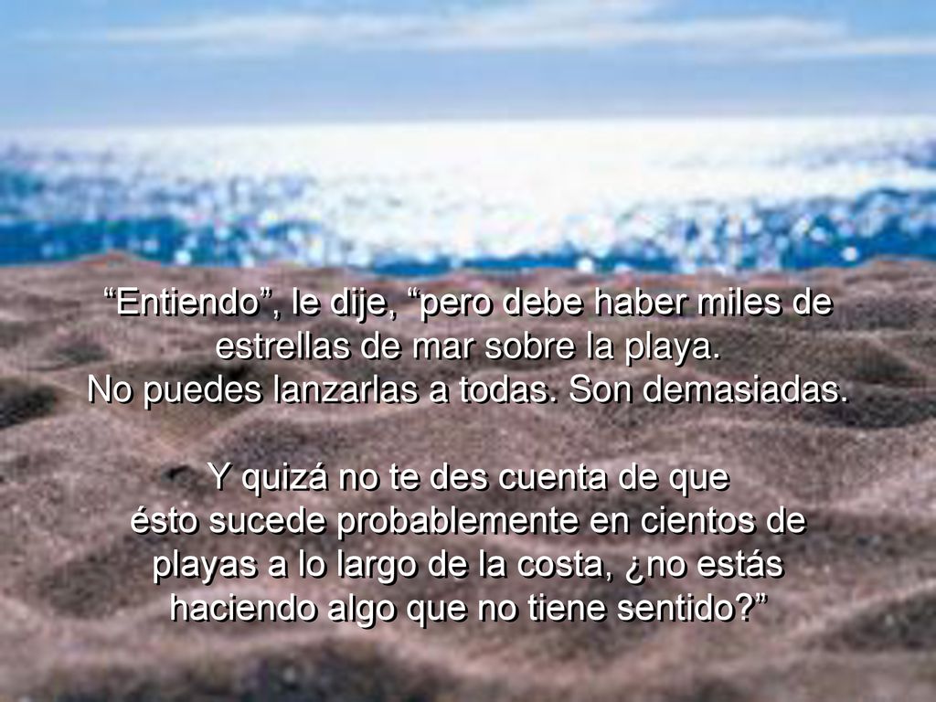Entiendo , le dije, pero debe haber miles de estrellas de mar sobre la playa.