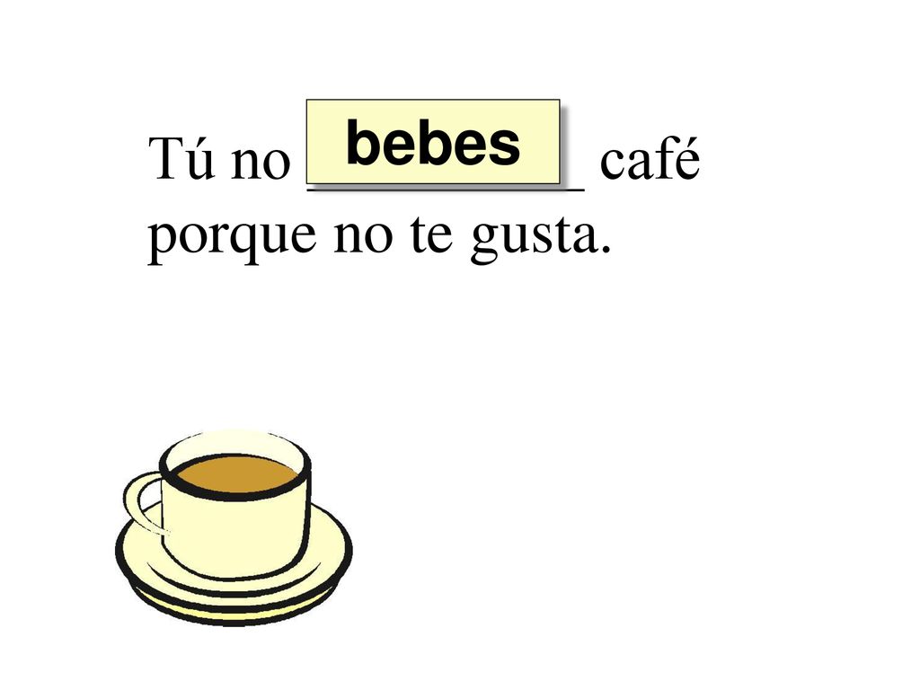 bebes Tú no _________ café porque no te gusta.
